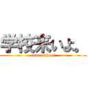 学校来いよ。 (come school)