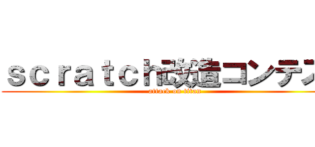 ｓｃｒａｔｃｈ改造コンテスト (attack on titan)