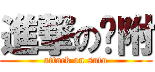 進撃の苏附 (attack on sufu)