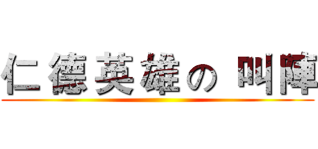 仁 德 英 雄 の  叫 陣 ()