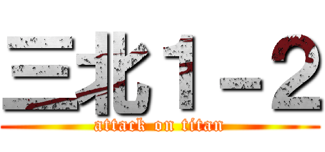 三北１－２ (attack on titan)