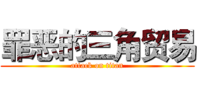 罪恶的三角贸易 (attack on titan)