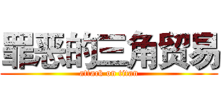 罪恶的三角贸易 (attack on titan)