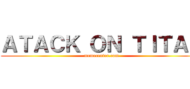 ＡＴＡＣＫ ＯＮ ＴＩＴＡＮ (memecenter.com)