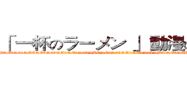 「 一杯のラーメン 」 動漫の世界 (https://www.facebook.com/pages/-%E4%B8%80%E6%9D%AF%E3%81%AE%E3%83%A9%E3%83%BC%E3%83%A1%E3%83%B3-%E5%8B%95%E6%BC%AB%E3%81%AE%E4%B8%96%E7%95%8C/161056907432077)