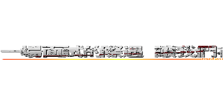 一場面試的際遇  讓我們在茫茫的人海中看見彼此 (attack on titan)