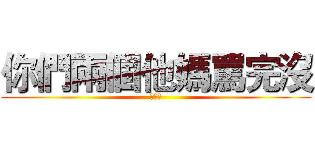 你們兩個他媽罵完沒 (曉月上)