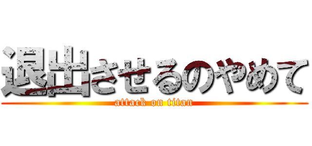 退出させるのやめて (attack on titan)