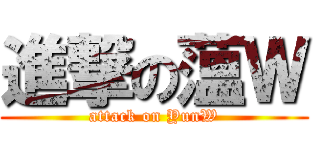 進撃の薀Ｗ (attack on YunW)