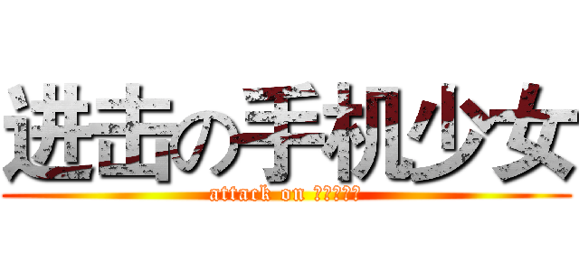 进击の手机少女 (attack on ケイタイ娘)