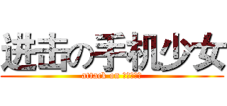 进击の手机少女 (attack on ケイタイ娘)
