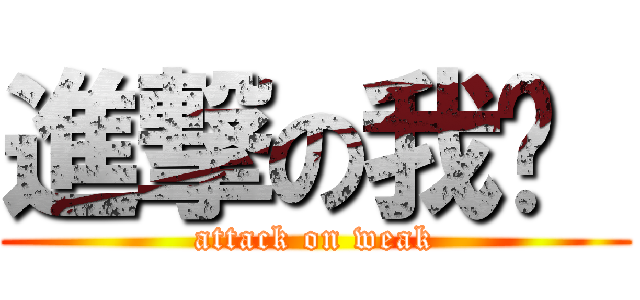 進撃の我虛  (attack on weak)
