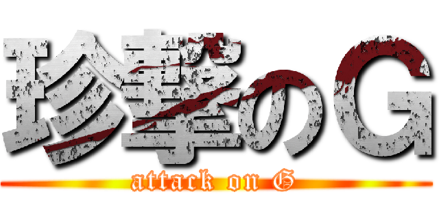 珍撃のＧ (attack on G)