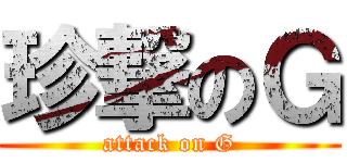 珍撃のＧ (attack on G)
