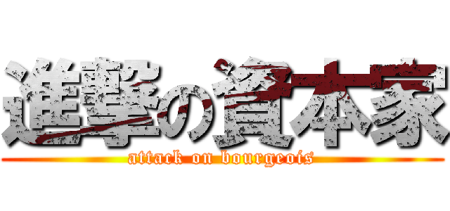 進撃の資本家 (attack on bourgeois)
