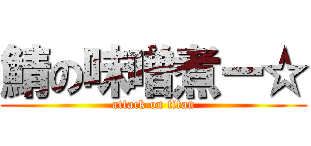 鯖の味噌煮ー☆ (attack on titan)