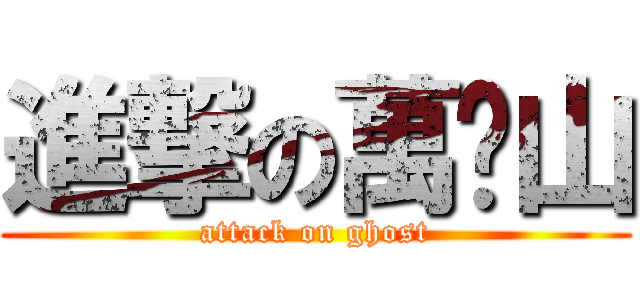 進撃の萬鬿山 (attack on ghost)