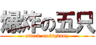 爆炸の五只 (attack on bigbang)