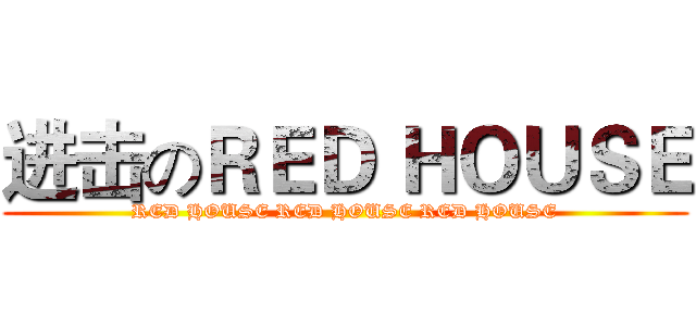 进击のＲＥＤ ＨＯＵＳＥ (RED HOUSE RED HOUSE RED HOUSE)