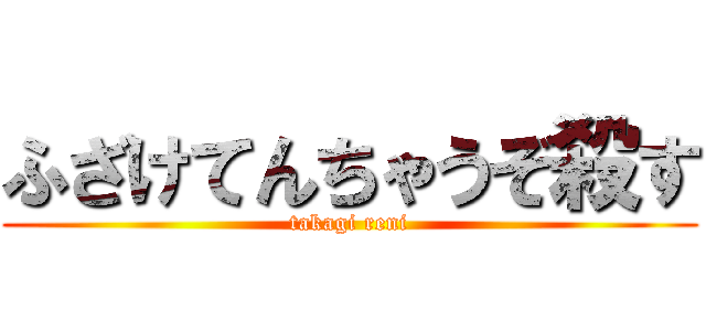 ふざけてんちゃうぞ殺す (takagi reni)