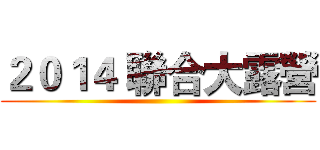 ２０１４ 聯合大露營 ()