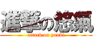 進撃の悠氣 (attack on yuuki)