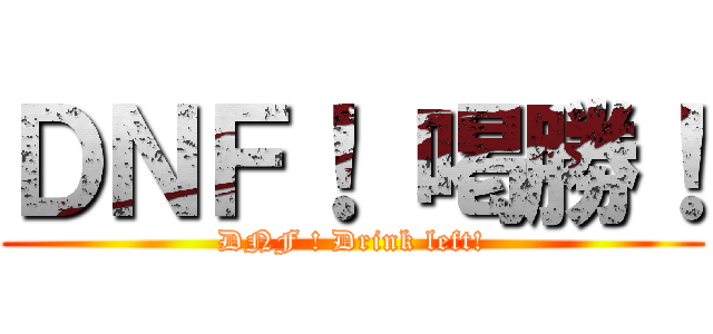ＤＮＦ！ 喝勝！ (DNF ! Drink left!)