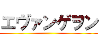 エヴァンゲヲン ()