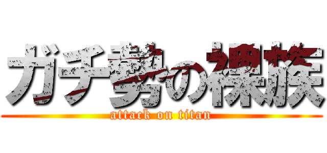 ガチ勢の裸族 (attack on titan)