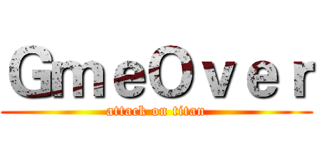 ＧｍｅＯｖｅｒ (attack on titan)