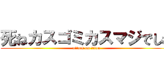 死ねカスゴミカスマジでしね (attack on titan)