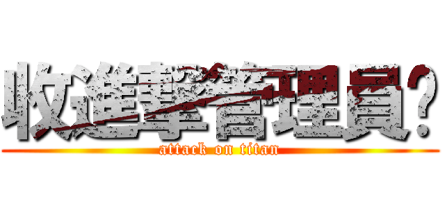 收進撃管理員喔 (attack on titan)