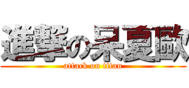 進撃の呆夏歐 (attack on titan)