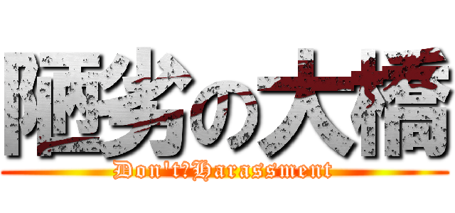 陋劣の大橋 (Don't　Harassment)