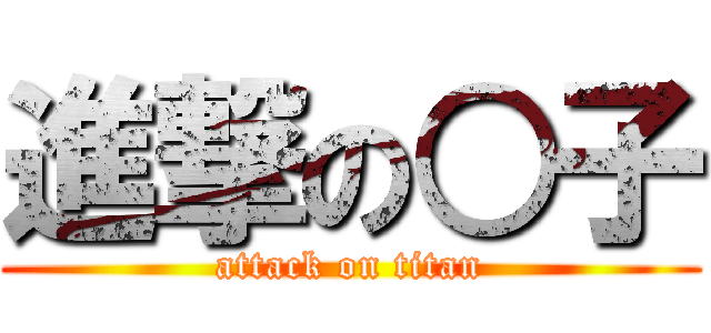 進撃の○子 (attack on titan)