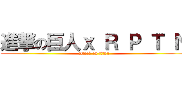 進撃の巨人ｘ Ｒ Ｐ Ｔ Ｎ (attack on titan)