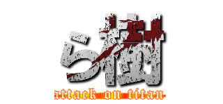 ら樹 (attack on titan)