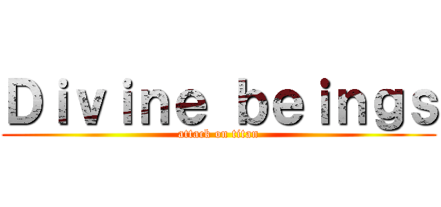 Ｄｉｖｉｎｅ ｂｅｉｎｇｓ (attack on titan)