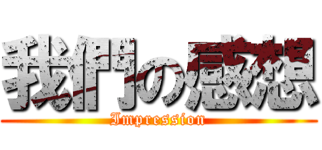 我們の感想 (Impression)