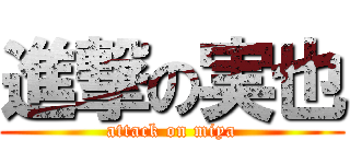 進撃の実也 (attack on miya)