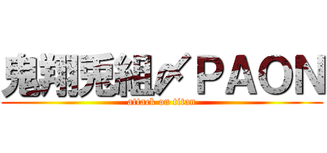 鬼翔兎組〆ＰＡＯＮ (attack on titan)