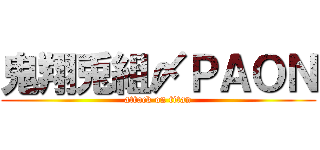 鬼翔兎組〆ＰＡＯＮ (attack on titan)