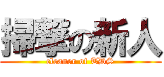 掃撃の新人 (cleaner of TDS)
