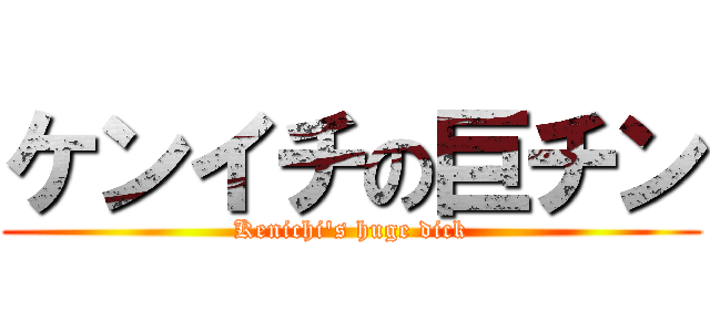 ケンイチの巨チン (Kenichi's huge dick)