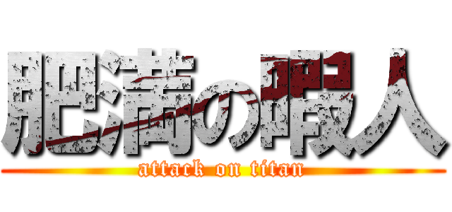 肥満の暇人 (attack on titan)