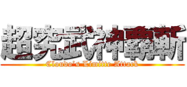 超究武神覇斬 (Cloudo’s Limitte Attack)