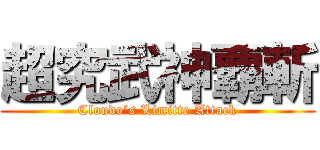 超究武神覇斬 (Cloudo’s Limitte Attack)