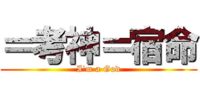 ＝考神＝宿命 (I\'m a God)