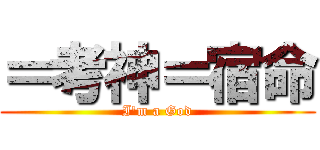 ＝考神＝宿命 (I\'m a God)