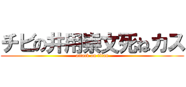 チビの井用崇文死ねカス (attack on titan)